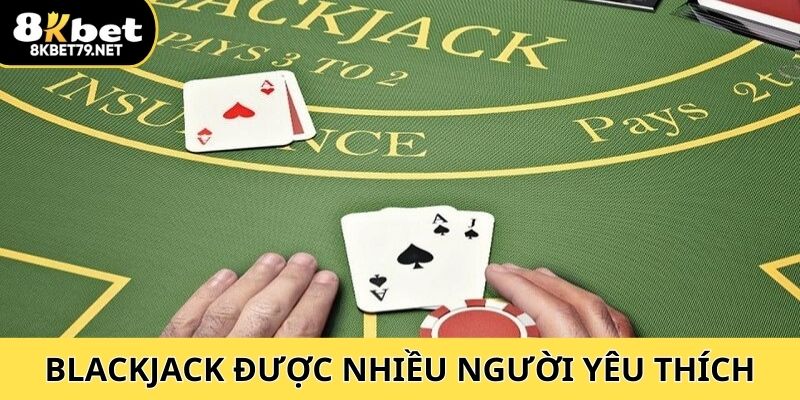 Blackjack hiện là trò chơi được nhiều người yêu thích bậc nhất